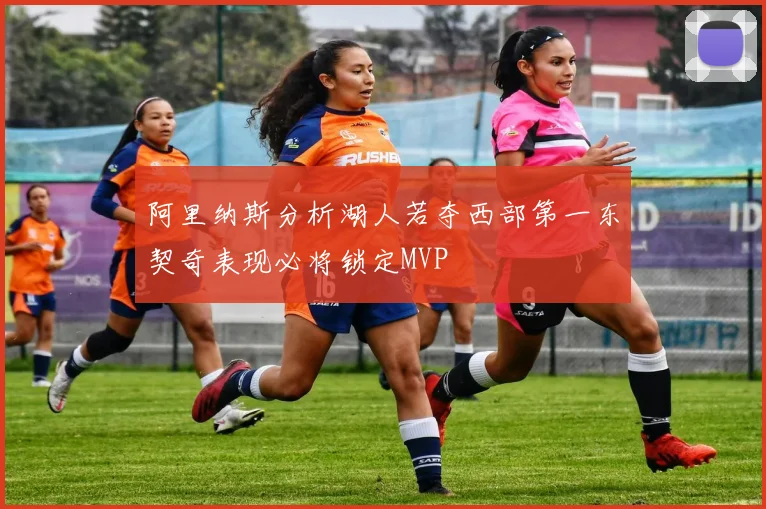 阿里纳斯分析湖人若夺西部第一东契奇表现必将锁定MVP