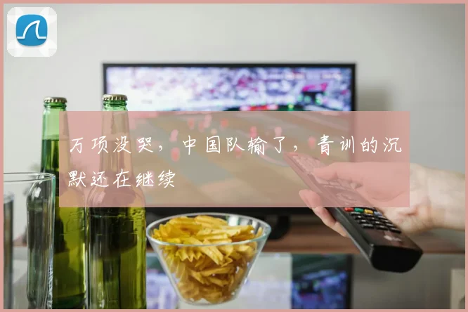 万项没哭，中国队输了，青训的沉默还在继续