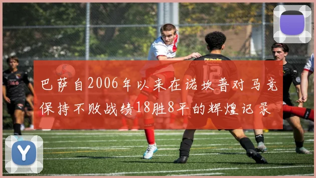 巴萨自2006年以来在诺坎普对马竞保持不败战绩18胜8平的辉煌记录