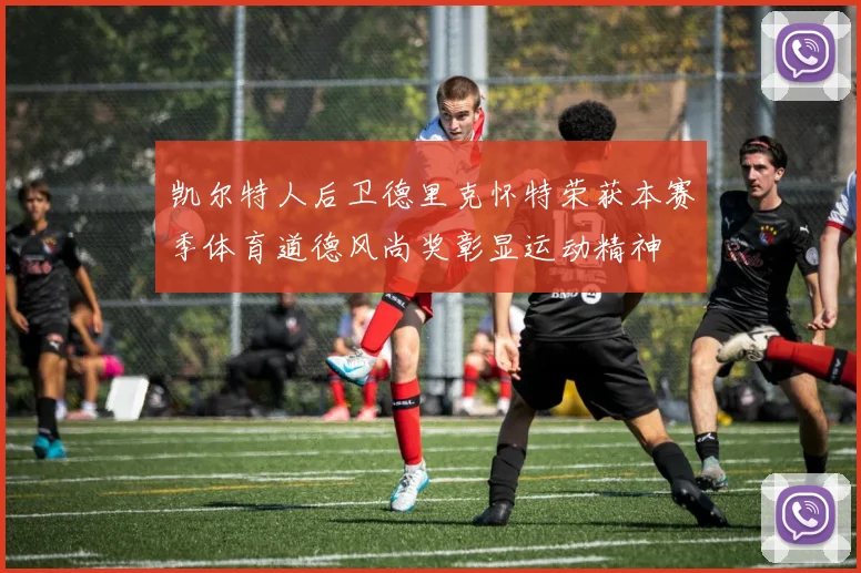 凯尔特人后卫德里克怀特荣获本赛季体育道德风尚奖彰显运动精神