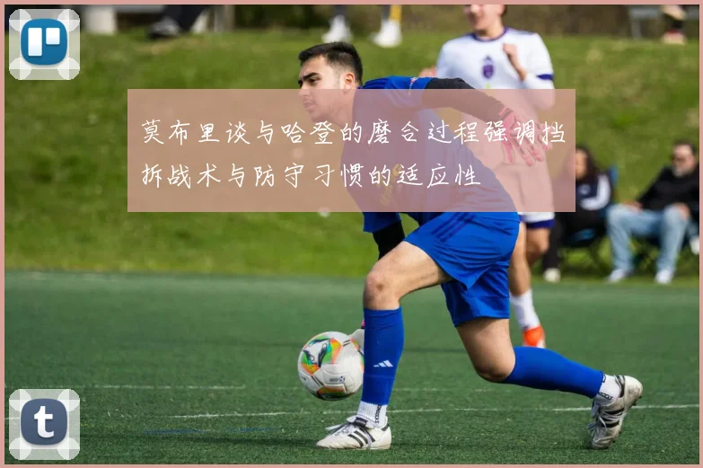 莫布里谈与哈登的磨合过程强调挡拆战术与防守习惯的适应性