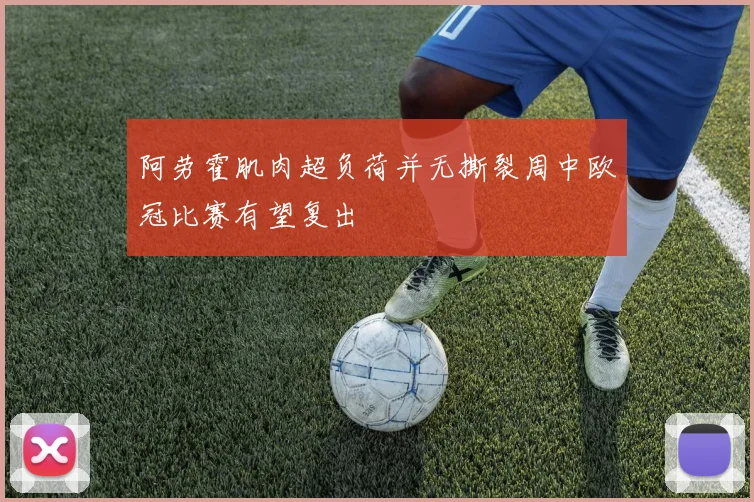 阿劳霍肌肉超负荷并无撕裂周中欧冠比赛有望复出