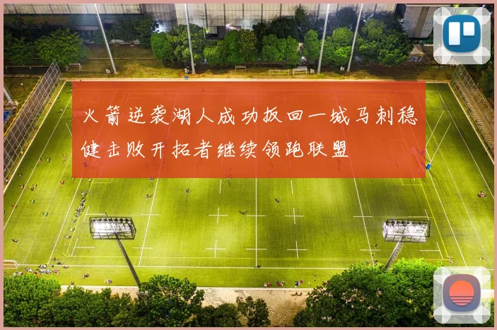 火箭逆袭湖人成功扳回一城马刺稳健击败开拓者继续领跑联盟
