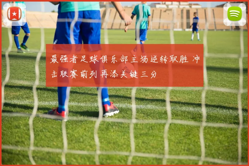 最强者足球俱乐部主场逆转取胜 冲击联赛前列再添关键三分