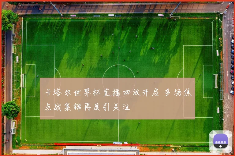 卡塔尔世界杯直播回放开启 多场焦点战集锦再度引关注