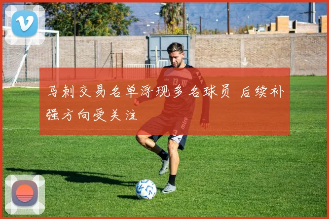 马刺交易名单浮现多名球员 后续补强方向受关注