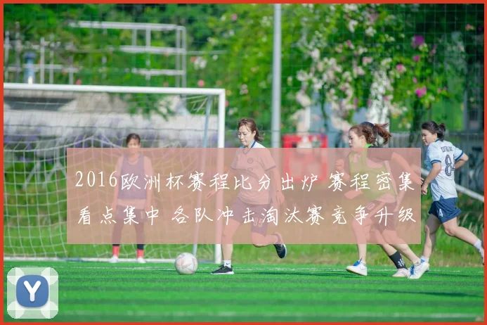 2016欧洲杯赛程比分出炉 赛程密集看点集中 各队冲击淘汰赛竞争升级
