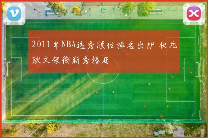 2011年NBA选秀顺位排名出炉 状元欧文领衔新秀格局
