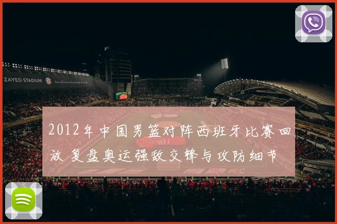2012年中国男篮对阵西班牙比赛回放 复盘奥运强敌交锋与攻防细节