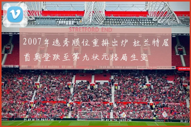 2007年选秀顺位重排出炉 杜兰特居首奥登跌至第九状元格局生变