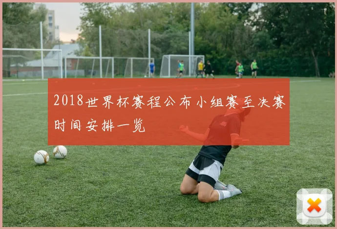 2018世界杯赛程公布小组赛至决赛时间安排一览